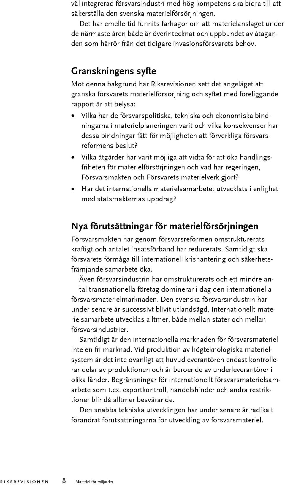 Granskningens syfte Mot denna bakgrund har Riksrevisionen sett det angeläget att granska försvarets materielförsörjning och syftet med föreliggande rapport är att belysa: Vilka har de