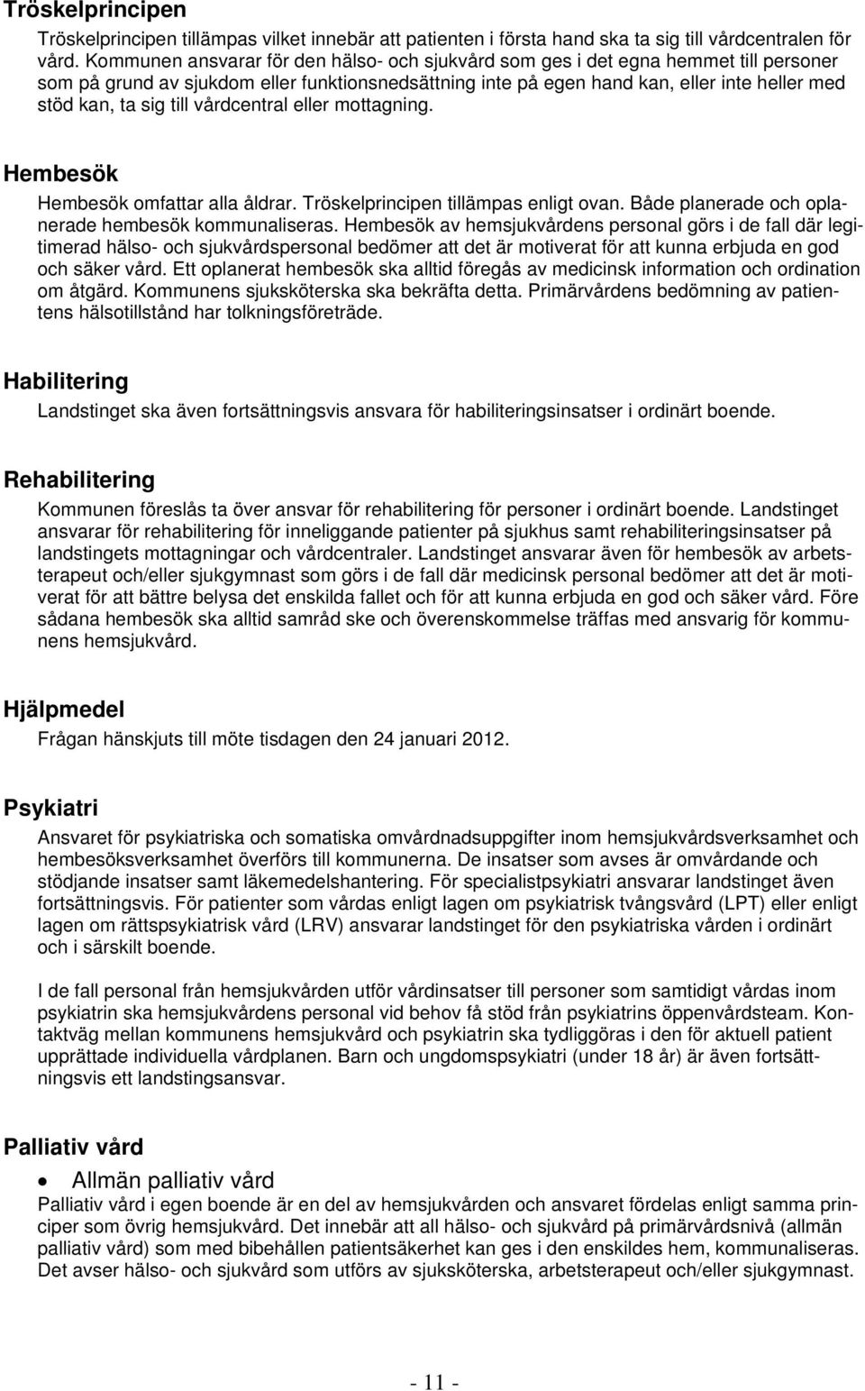 till vårdcentral eller mottagning. Hembesök Hembesök omfattar alla åldrar. Tröskelprincipen tillämpas enligt ovan. Både planerade och oplanerade hembesök kommunaliseras.