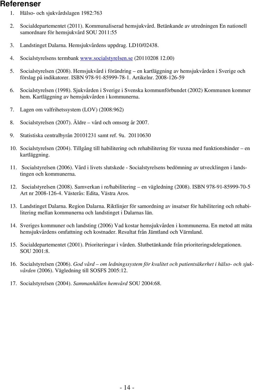Hemsjukvård i förändring en kartläggning av hemsjukvården i Sverige och förslag på indikatorer. ISBN 978-91-85999-78-1. Artikelnr. 2008-126-59 6. Socialstyrelsen (1998).