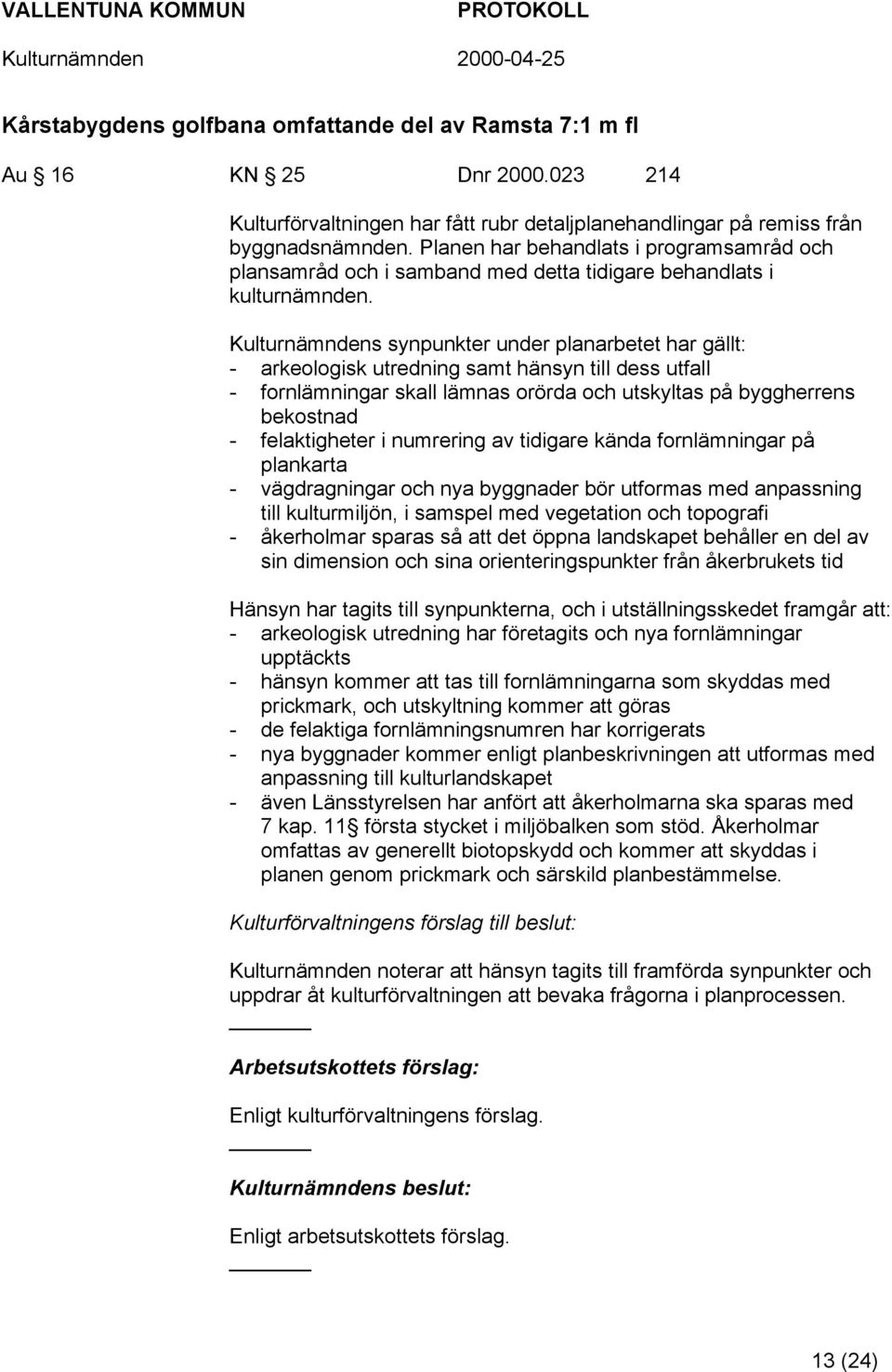 Kulturnämndens synpunkter under planarbetet har gällt: - arkeologisk utredning samt hänsyn till dess utfall - fornlämningar skall lämnas orörda och utskyltas på byggherrens bekostnad - felaktigheter