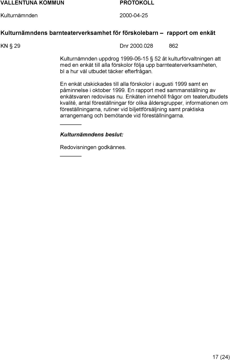 efterfrågan. En enkät utskickades till alla förskolor i augusti 1999 samt en påminnelse i oktober 1999. En rapport med sammanställning av enkätsvaren redovisas nu.