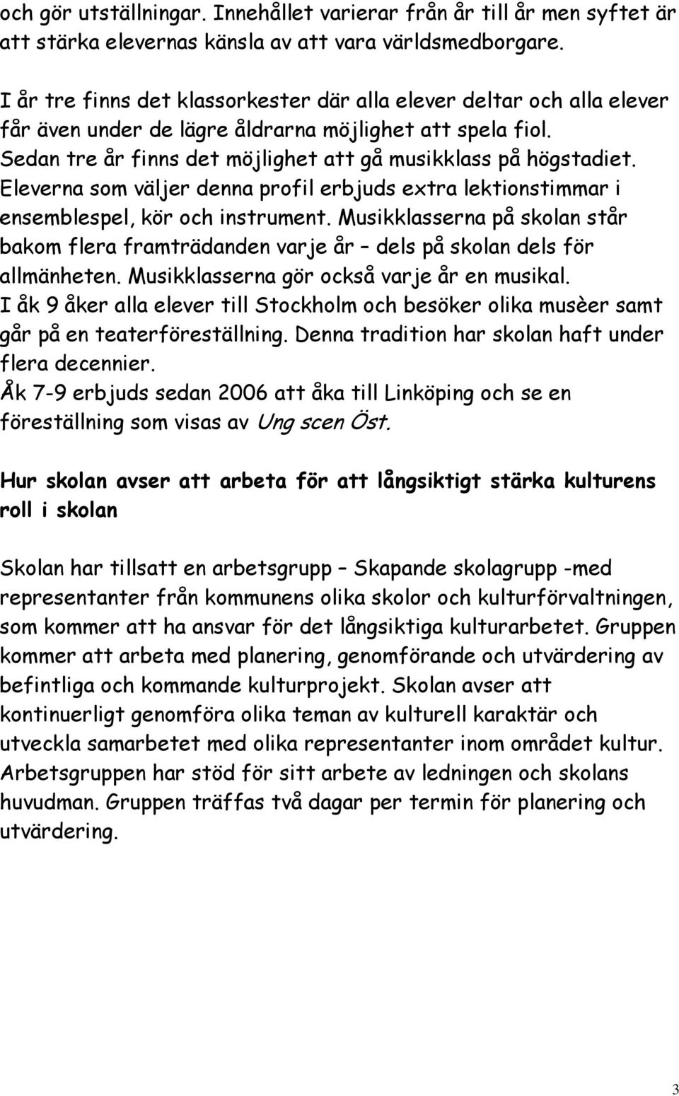 Eleverna som väljer denna profil erbjuds extra lektionstimmar i ensemblespel, kör och instrument. Musikklasserna på skolan står bakom flera framträdanden varje år dels på skolan dels för allmänheten.