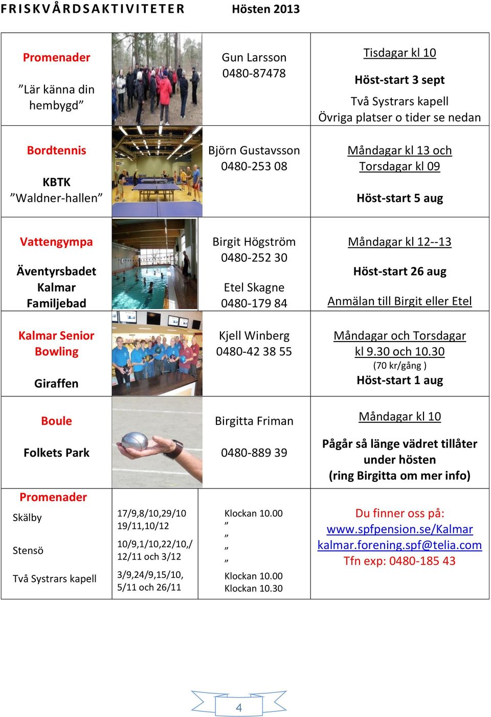 0480-179 84 Måndagar kl 12--13 Höst-start 26 aug Anmälan till Birgit eller Etel Kalmar Senior Bowling Giraffen Kjell Winberg 0480-42 38 55 Måndagar och Torsdagar kl 9.30 och 10.