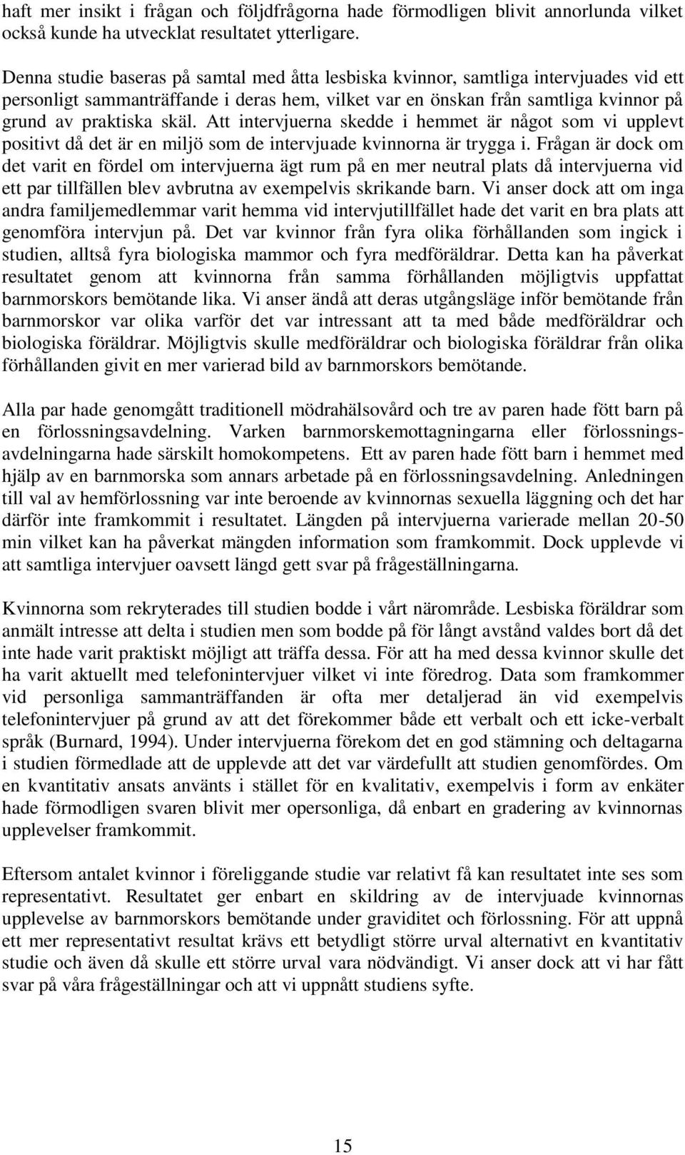 Att intervjuerna skedde i hemmet är något som vi upplevt positivt då det är en miljö som de intervjuade kvinnorna är trygga i.