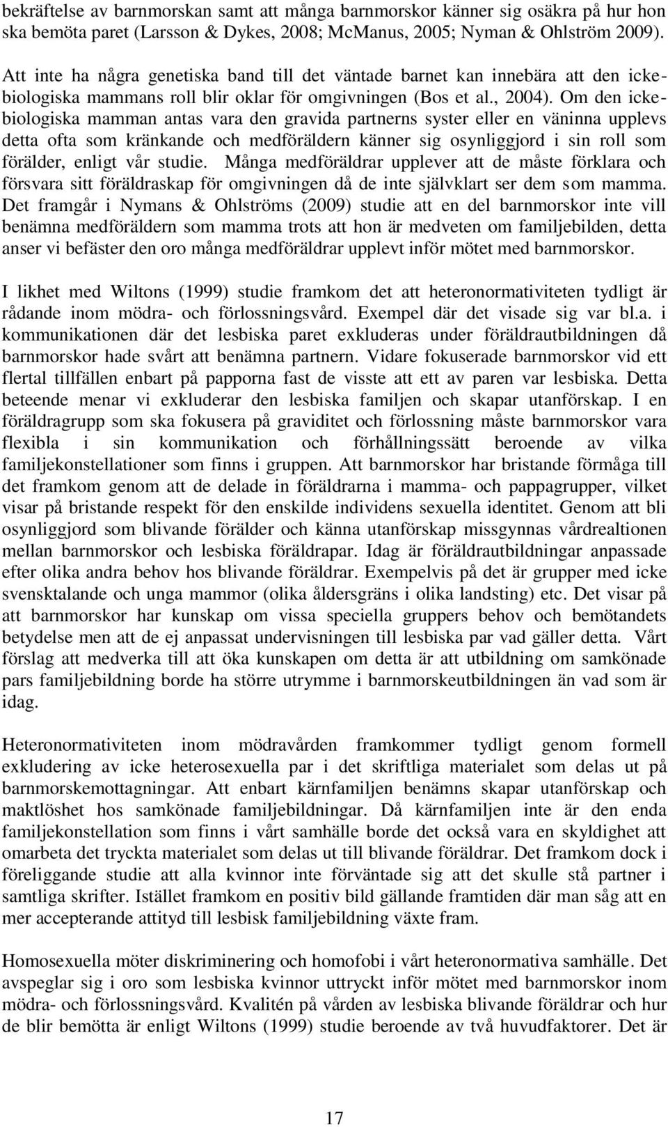 Om den ickebiologiska mamman antas vara den gravida partnerns syster eller en väninna upplevs detta ofta som kränkande och medföräldern känner sig osynliggjord i sin roll som förälder, enligt vår