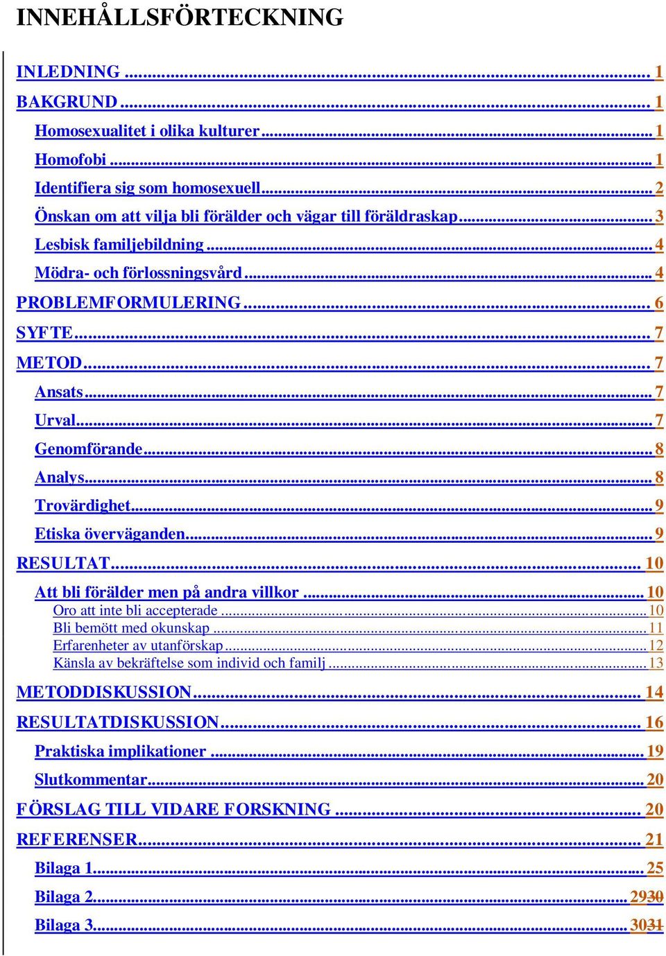 .. 9 Etiska överväganden... 9 RESULTAT... 10 Att bli förälder men på andra villkor... 10 Oro att inte bli accepterade... 10 Bli bemött med okunskap... 11 Erfarenheter av utanförskap.