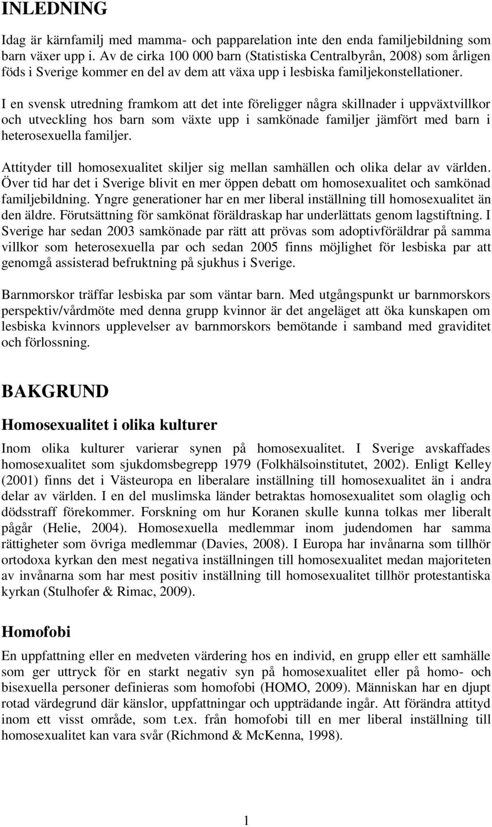 I en svensk utredning framkom att det inte föreligger några skillnader i uppväxtvillkor och utveckling hos barn som växte upp i samkönade familjer jämfört med barn i heterosexuella familjer.