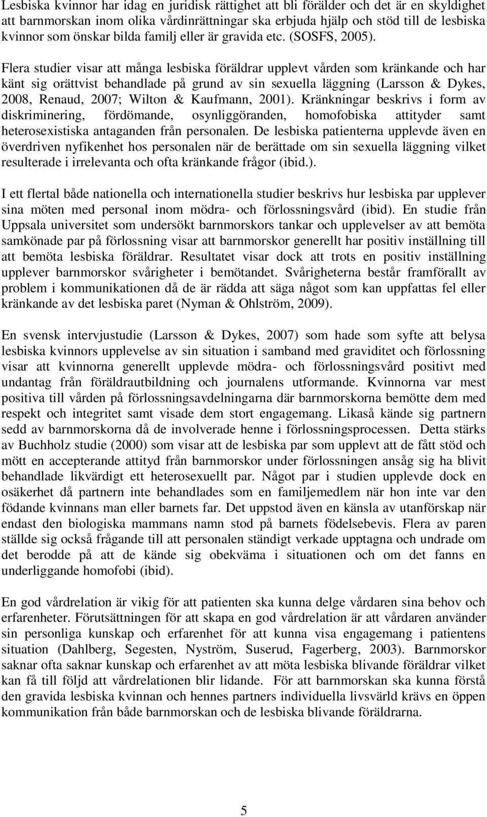 Flera studier visar att många lesbiska föräldrar upplevt vården som kränkande och har känt sig orättvist behandlade på grund av sin sexuella läggning (Larsson & Dykes, 2008, Renaud, 2007; Wilton &