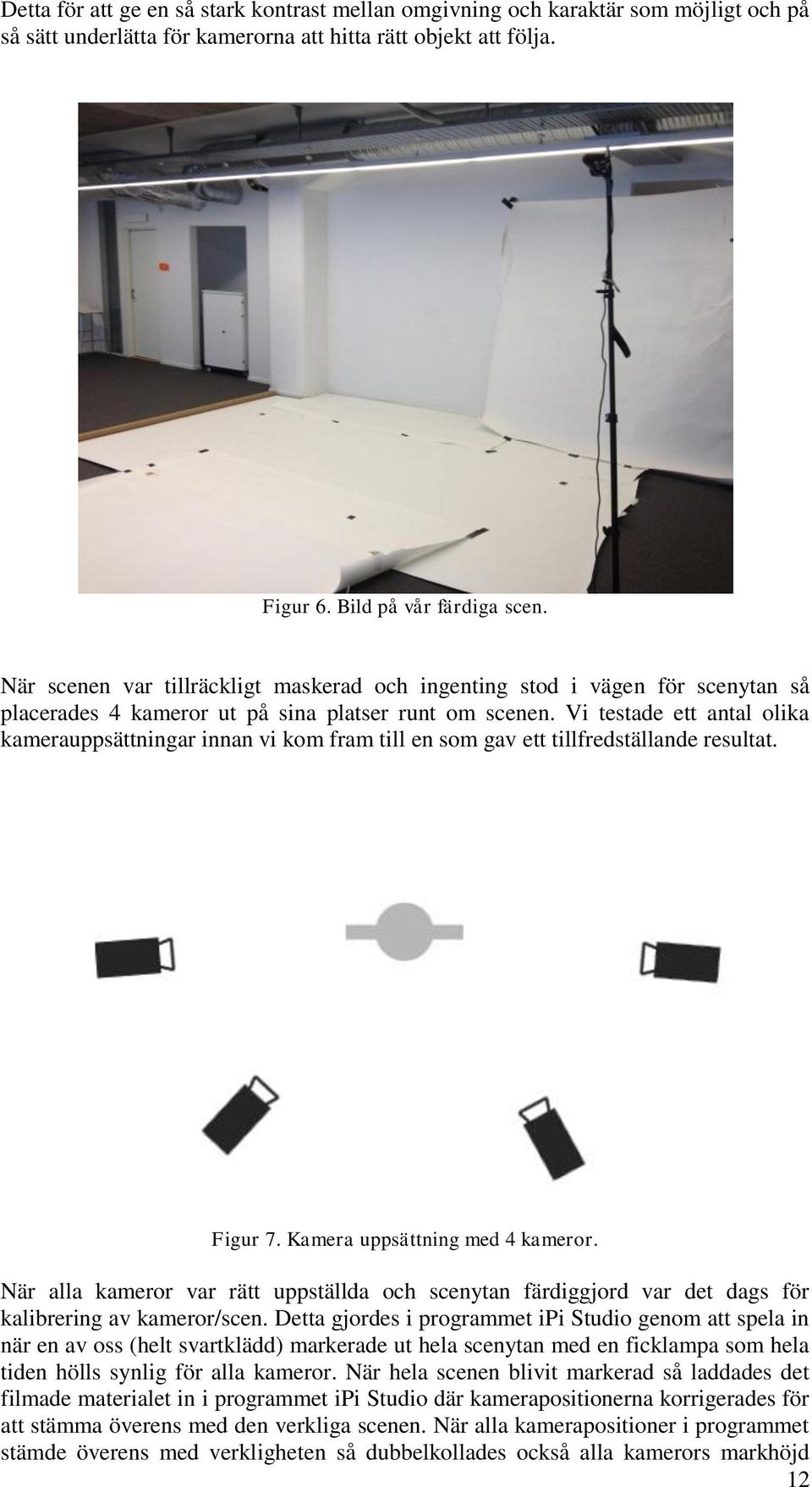 Vi testade ett antal olika kamerauppsättningar innan vi kom fram till en som gav ett tillfredställande resultat. Figur 7. Kamera uppsättning med 4 kameror.