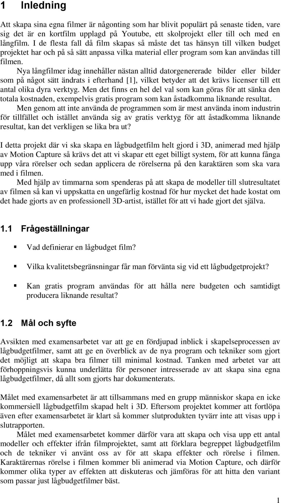 Nya långfilmer idag innehåller nästan alltid datorgenererade bilder eller bilder som på något sätt ändrats i efterhand [1], vilket betyder att det krävs licenser till ett antal olika dyra verktyg.