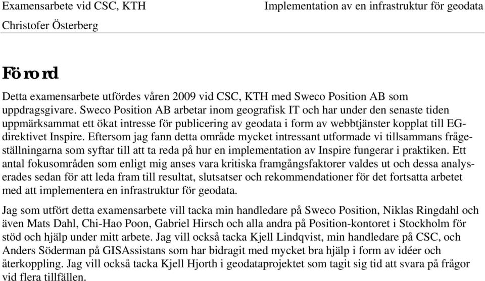 Eftersom jag fann detta område mycket intressant utformade vi tillsammans frågeställningarna som syftar till att ta reda på hur en implementation av Inspire fungerar i praktiken.