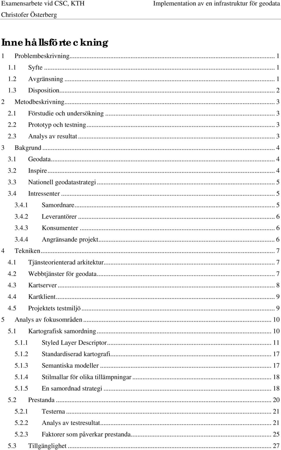 .. 6 4 Tekniken... 7 4.1 Tjänsteorienterad arkitektur... 7 4.2 Webbtjänster för geodata... 7 4.3 Kartserver... 8 4.4 Kartklient... 9 4.5 Projektets testmiljö... 9 5 Analys av fokusområden... 10 5.