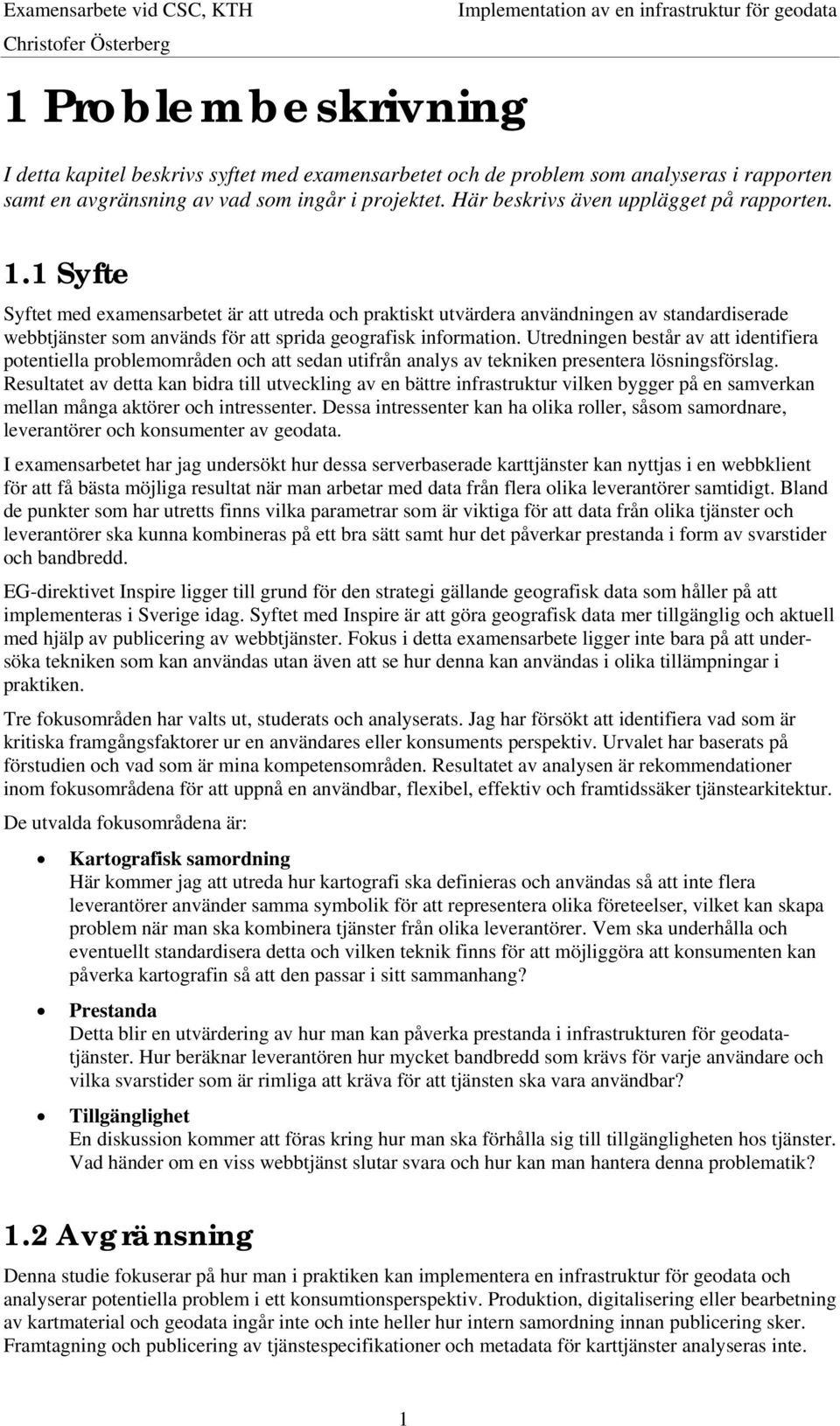 1 Syfte Syftet med examensarbetet är att utreda och praktiskt utvärdera användningen av standardiserade webbtjänster som används för att sprida geografisk information.