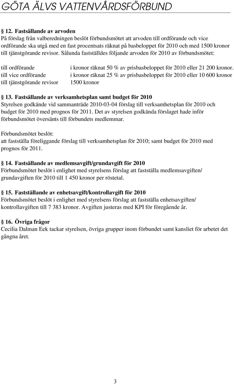 Sålunda fastställdes följande arvoden för 2010 av förbundsmötet: till ordförande till vice ordförande till tjänstgörande revisor i kronor räknat 50 % av prisbasbeloppet för 2010 eller 21 200 kronor.