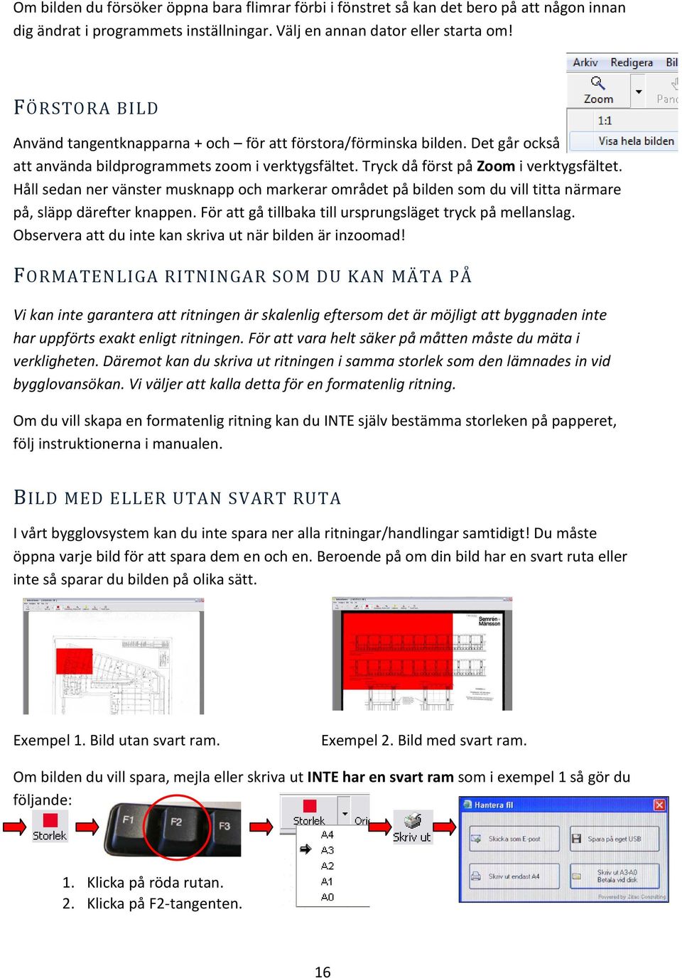 Håll sedan ner vänster musknapp och markerar området på bilden som du vill titta närmare på, släpp därefter knappen. För att gå tillbaka till ursprungsläget tryck på mellanslag.