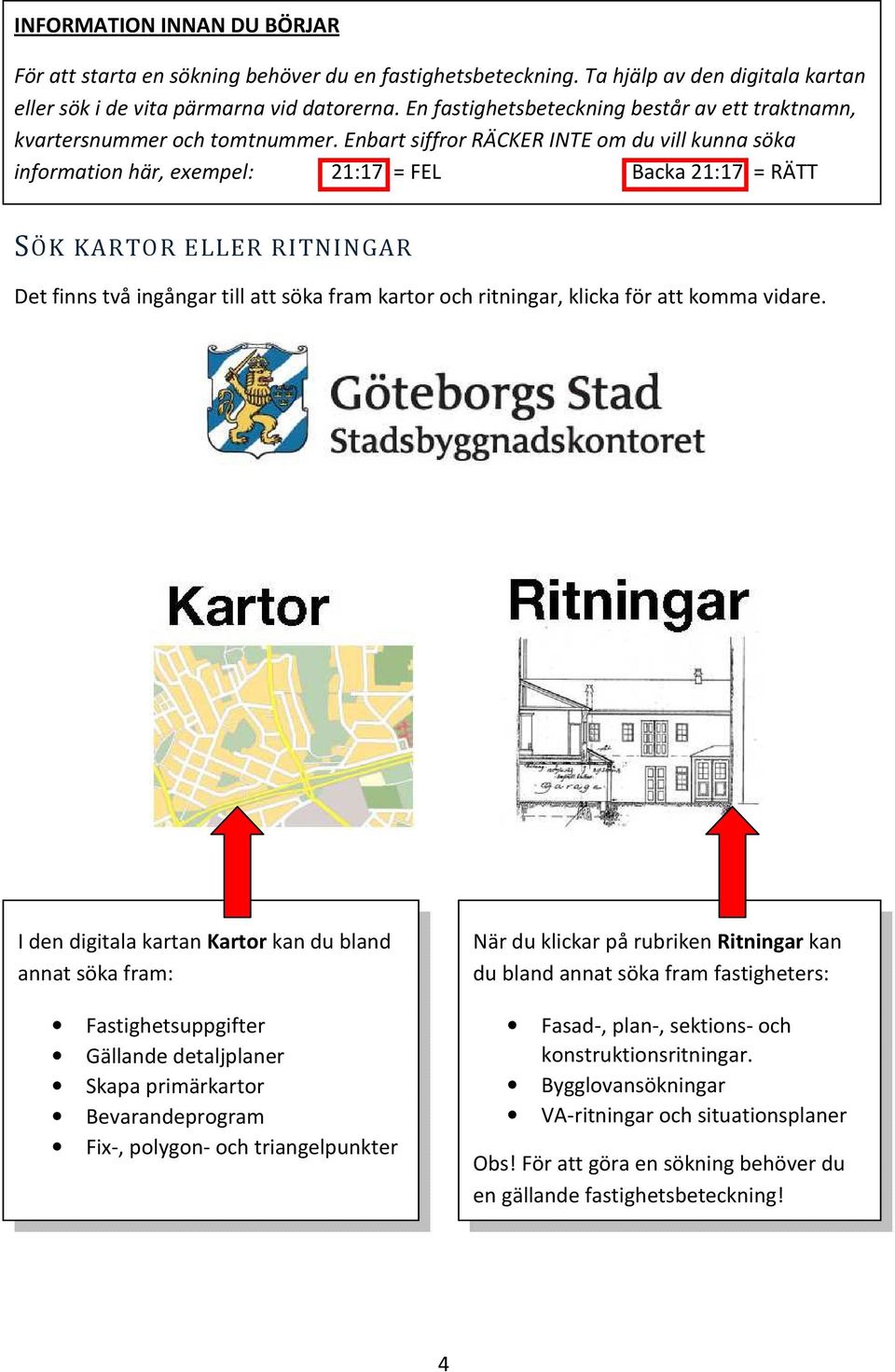 Enbart siffror RÄCKER INTE om du vill kunna söka information här, exempel: 21:17 = FEL Backa 21:17 = RÄTT SÖK KARTOR ELLER RITNINGAR Det finns två ingångar till att söka fram kartor och ritningar,