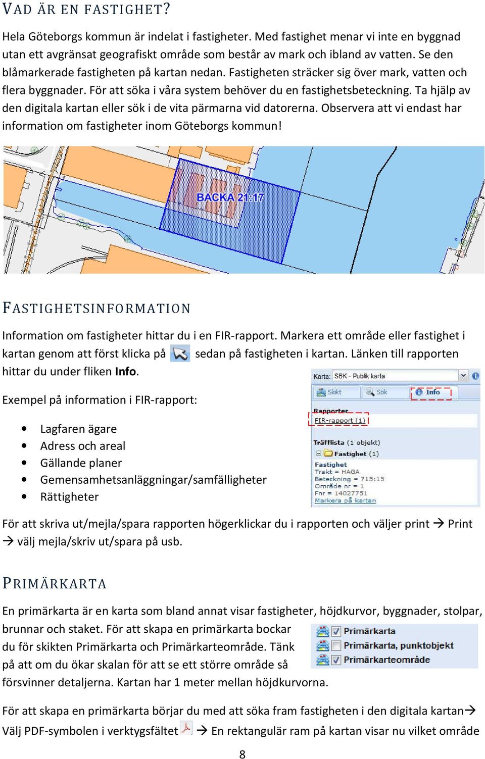 Ta hjälp av den digitala kartan eller sök i de vita pärmarna vid datorerna. Observera att vi endast har information om fastigheter inom Göteborgs kommun!