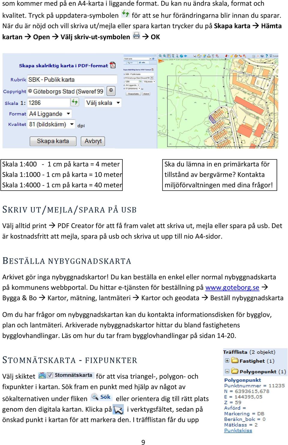 meter Skala 1:4000-1 cm på karta = 40 meter Ska du lämna in en primärkarta för tillstånd av bergvärme? Kontakta miljöförvaltningen med dina frågor!