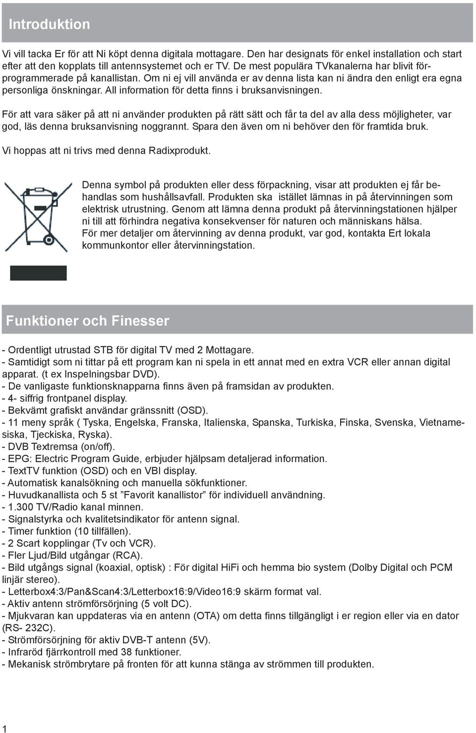 All information för detta finns i bruksanvisningen. För att vara säker på att ni använder produkten på rätt sätt och får ta del av alla dess möjligheter, var god, läs denna bruksanvisning noggrannt.