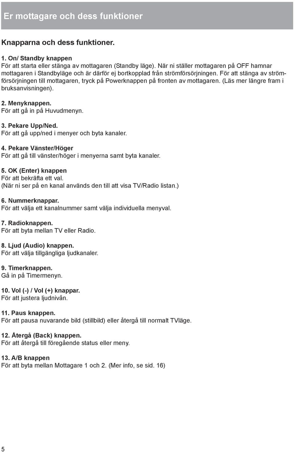 För att stänga av strömförsörjningen till mottagaren, tryck på Powerknappen på fronten av mottagaren. (Läs mer längre fram i bruksanvisningen). 2. Menyknappen. För att gå in på Huvudmenyn. 3.