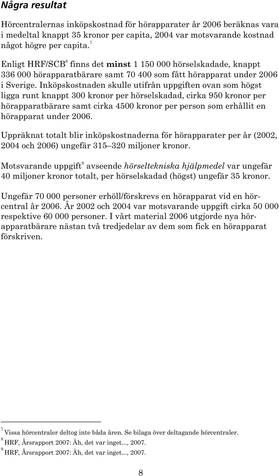 Inköpskostnaden skulle utifrån uppgiften ovan som högst ligga runt knappt 300 kronor per hörselskadad, cirka 950 kronor per hörapparatbärare samt cirka 4500 kronor per person som erhållit en