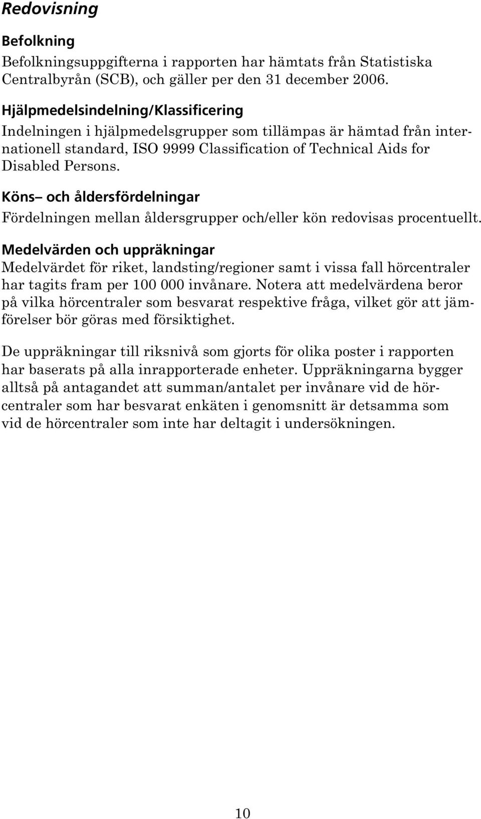 Köns och åldersfördelningar Fördelningen mellan åldersgrupper och/eller kön redovisas procentuellt.