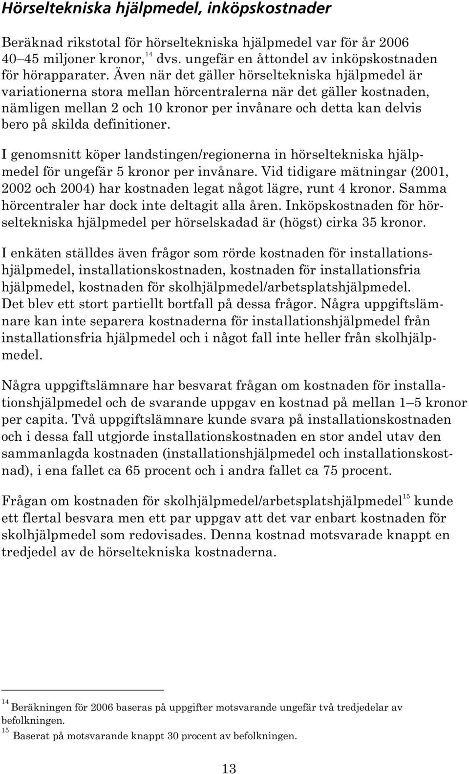 definitioner. I genomsnitt köper landstingen/regionerna in hörseltekniska hjälpmedel för ungefär 5 kronor per invånare.