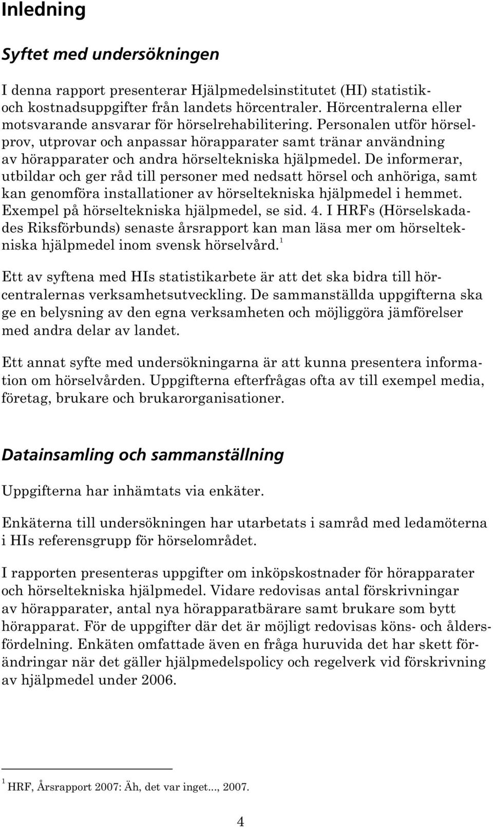 Personalen utför hörselprov, utprovar och anpassar hörapparater samt tränar användning av hörapparater och andra hörseltekniska hjälpmedel.