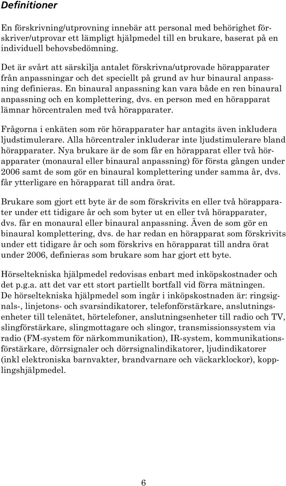 En binaural anpassning kan vara både en ren binaural anpassning och en komplettering, dvs. en person med en hörapparat lämnar hörcentralen med två hörapparater.