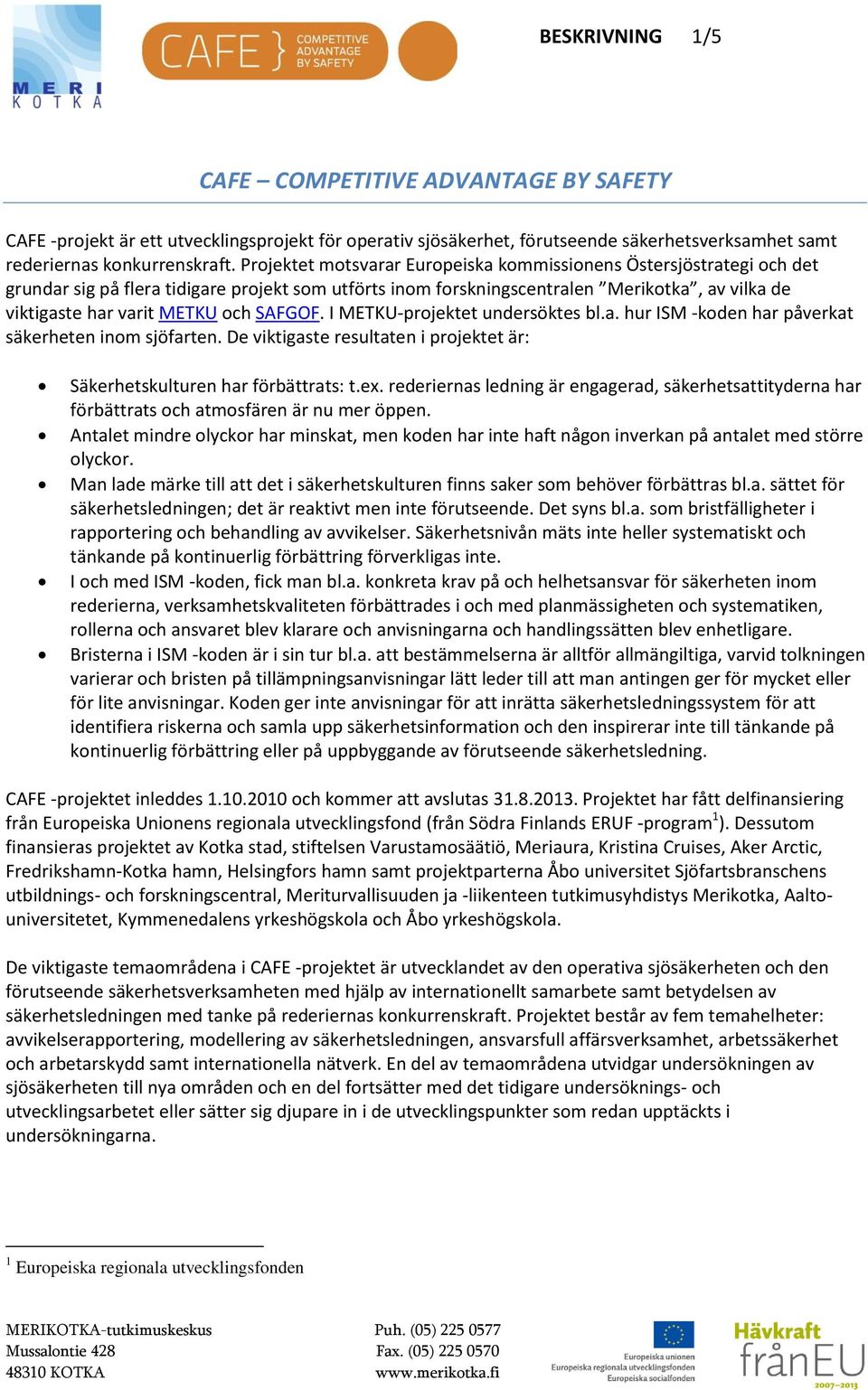 SAFGOF. I METKU-projektet undersöktes bl.a. hur ISM -koden har påverkat säkerheten inom sjöfarten. De viktigaste resultaten i projektet är: Säkerhetskulturen har förbättrats: t.ex.