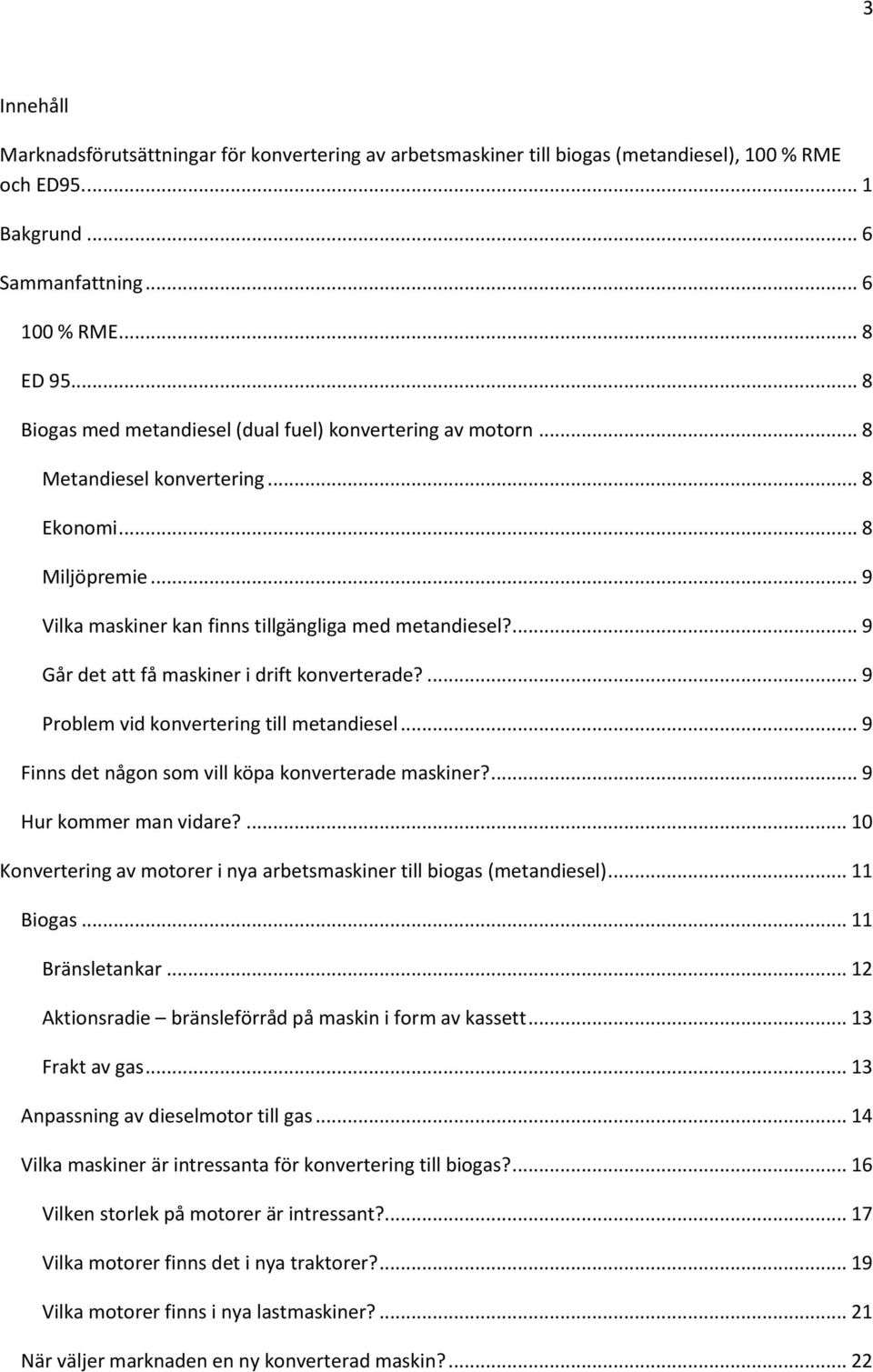 ... 9 Går det att få maskiner i drift konverterade?... 9 Problem vid konvertering till metandiesel... 9 Finns det någon som vill köpa konverterade maskiner?... 9 Hur kommer man vidare?