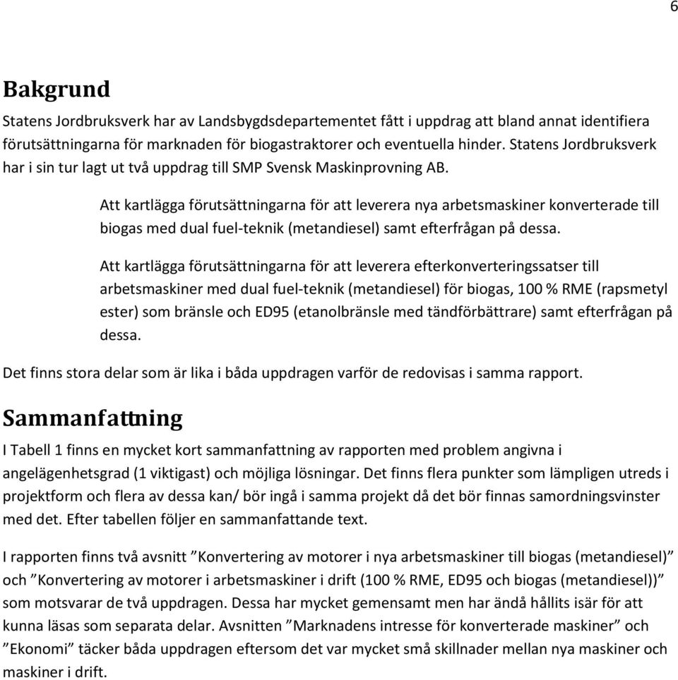 Att kartlägga förutsättningarna för att leverera nya arbetsmaskiner konverterade till biogas med dual fuel-teknik (metandiesel) samt efterfrågan på dessa.