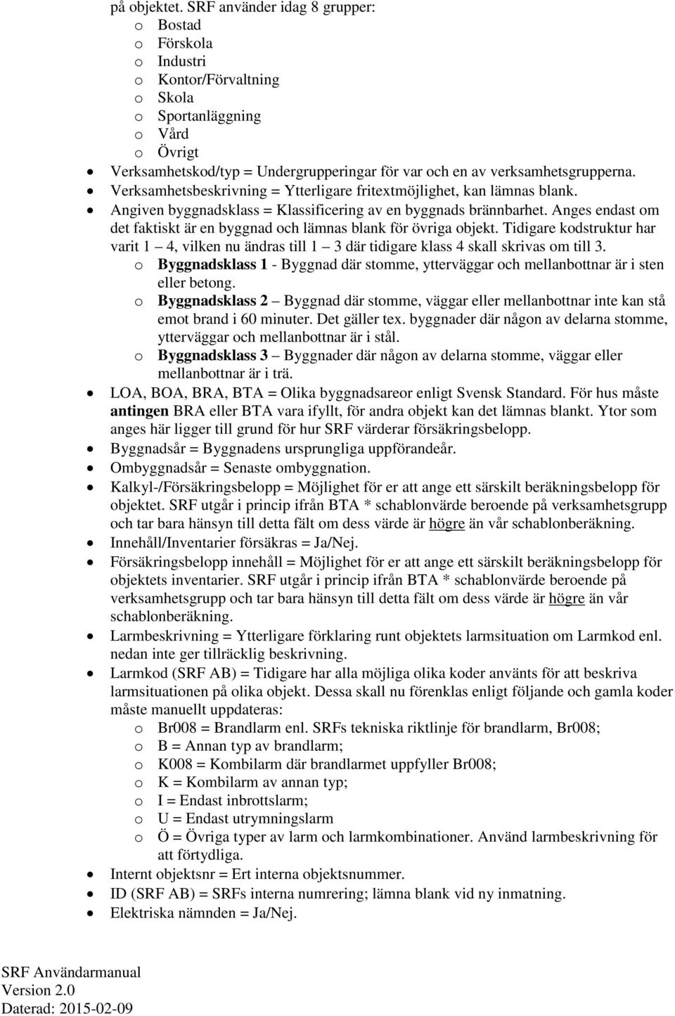 verksamhetsgrupperna. Verksamhetsbeskrivning = Ytterligare fritextmöjlighet, kan lämnas blank. Angiven byggnadsklass = Klassificering av en byggnads brännbarhet.