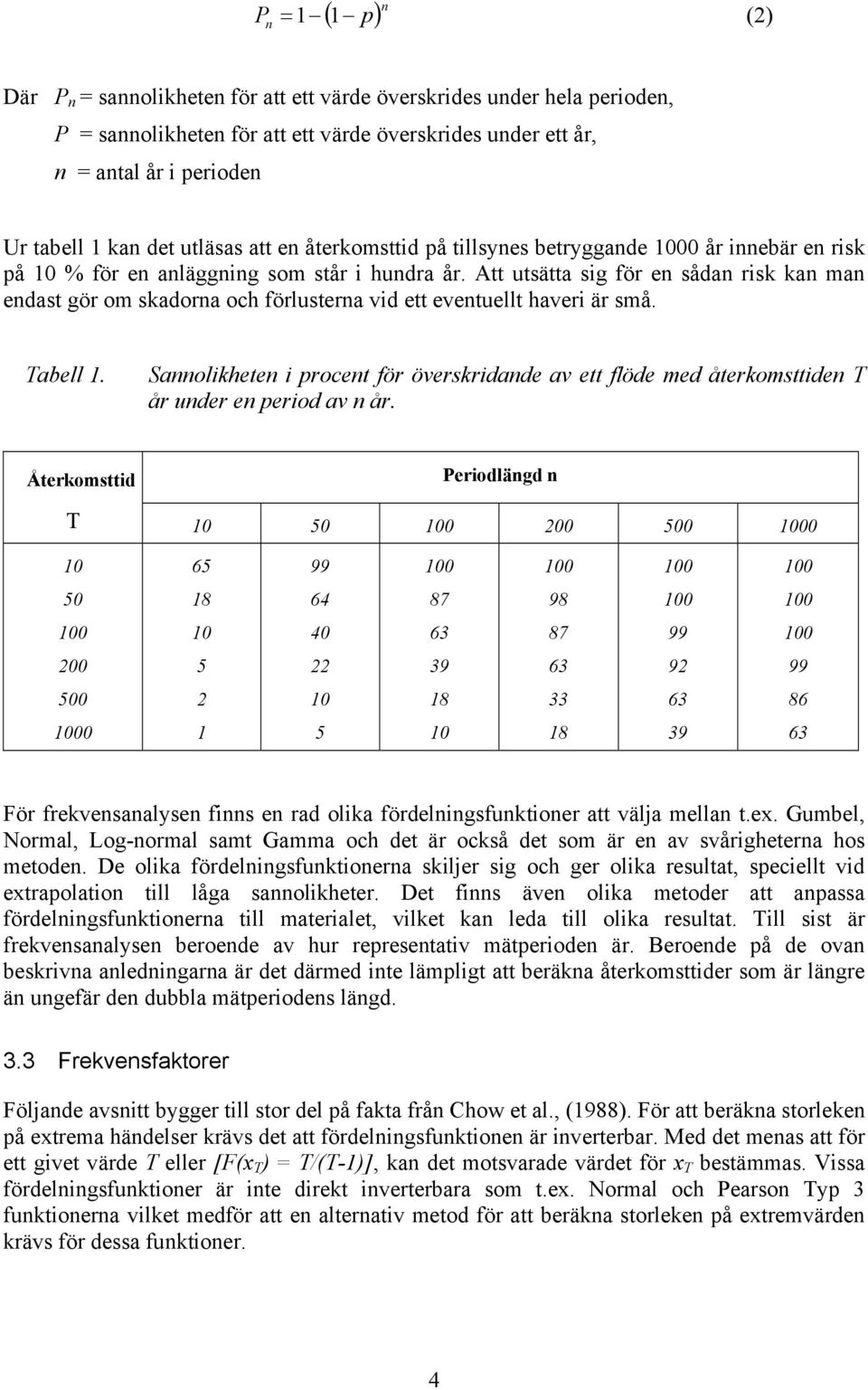 Att utsätta sig för en sådan risk kan man endast gör om skadorna och förlusterna vid ett eventuellt haveri är små. Tabell 1.