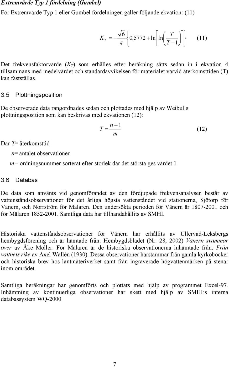 5 Plottningsposition De observerade data rangordnades sedan och plottades med hjälp av Weibulls plottningsposition som kan beskrivas med ekvationen (12): n + 1 T = (12) m Där T= återkomsttid n=