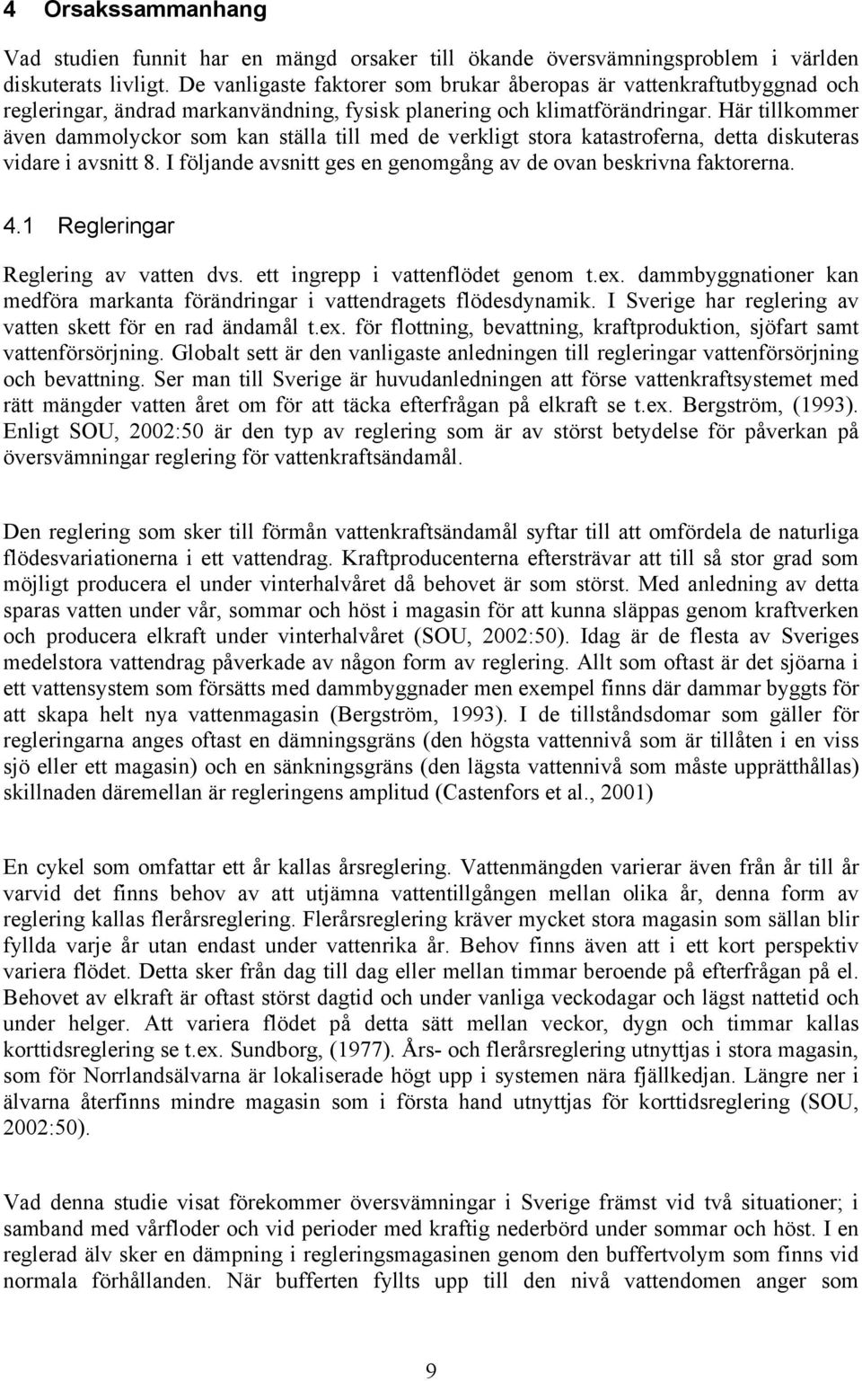 Här tillkommer även dammolyckor som kan ställa till med de verkligt stora katastroferna, detta diskuteras vidare i avsnitt 8. I följande avsnitt ges en genomgång av de ovan beskrivna faktorerna. 4.