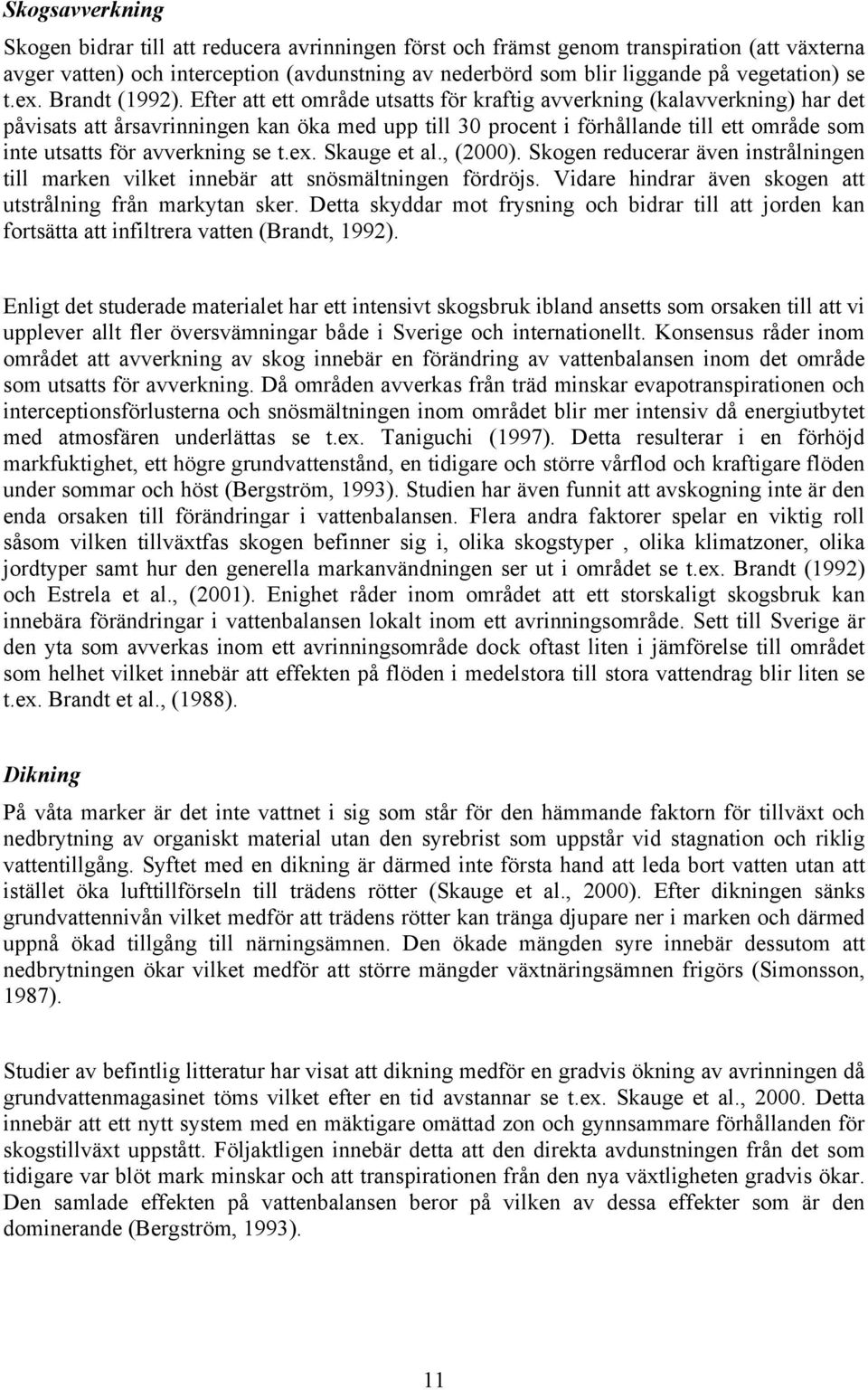 Efter att ett område utsatts för kraftig avverkning (kalavverkning) har det påvisats att årsavrinningen kan öka med upp till 30 procent i förhållande till ett område som inte utsatts för avverkning