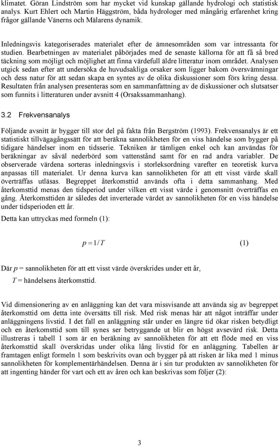 Inledningsvis kategoriserades materialet efter de ämnesområden som var intressanta för studien.