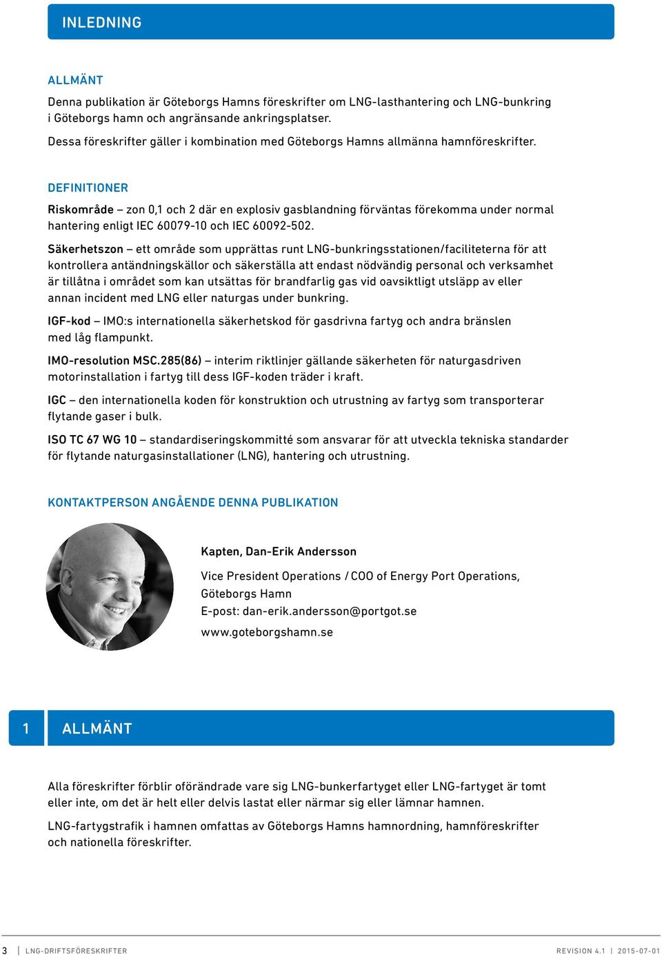 DEFINITIONER Riskområde zon 0,1 och 2 där en explosiv gasblandning förväntas förekomma under normal hantering enligt IEC 60079-10 och IEC 60092-502.