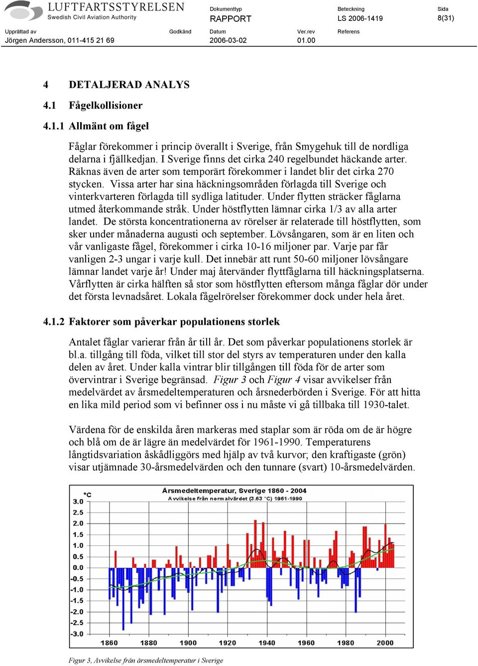 Vissa arter har sina häckningsområden förlagda till Sverige och vinterkvarteren förlagda till sydliga latituder. Under flytten sträcker fåglarna utmed återkommande stråk.