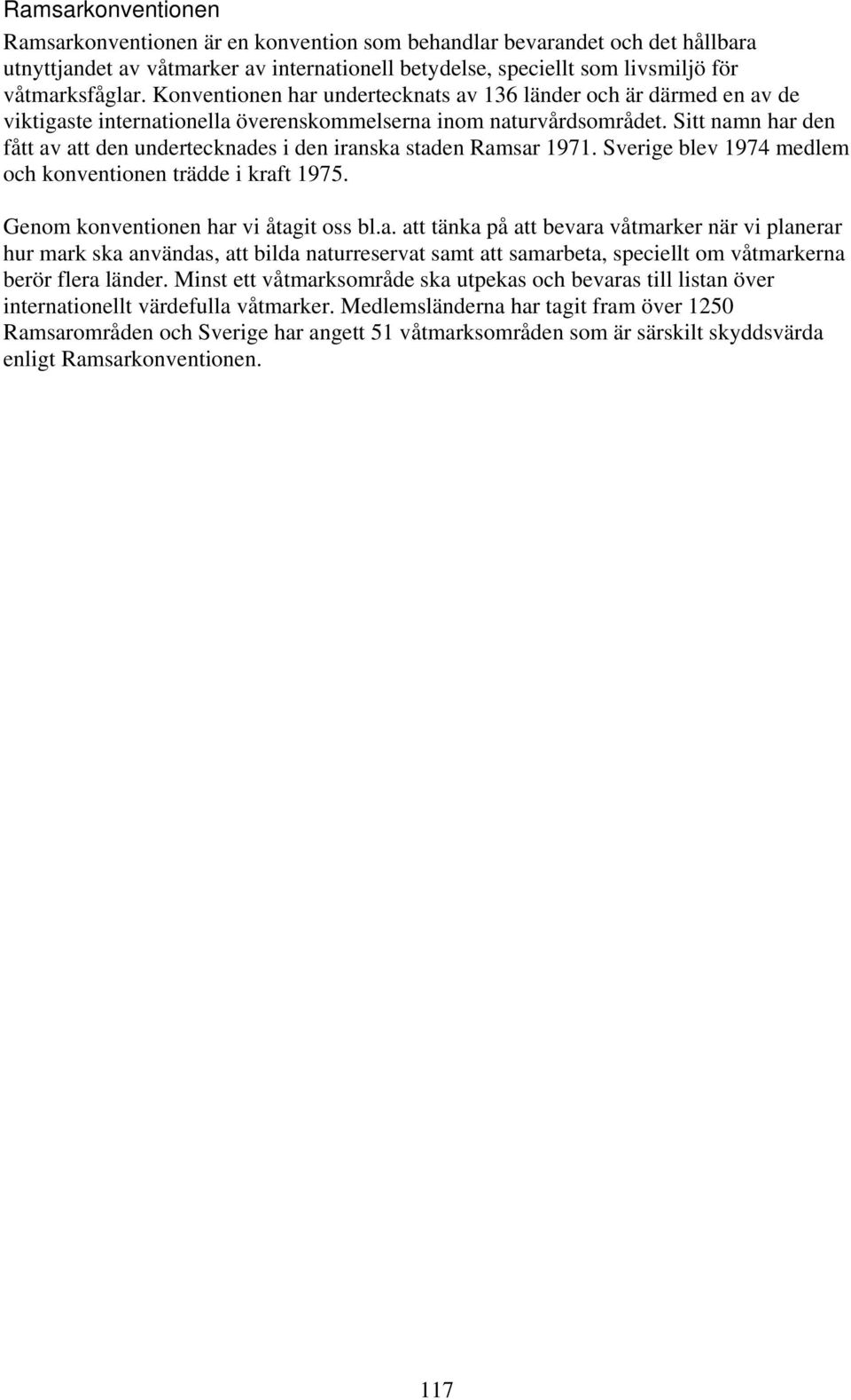 Sitt namn har den fått av att den undertecknades i den iranska staden Ramsar 1971. Sverige blev 1974 medlem och konventionen trädde i kraft 1975. Genom konventionen har vi åtagit oss bl.a. att tänka på att bevara våtmarker när vi planerar hur mark ska användas, att bilda naturreservat samt att samarbeta, speciellt om våtmarkerna berör flera länder.