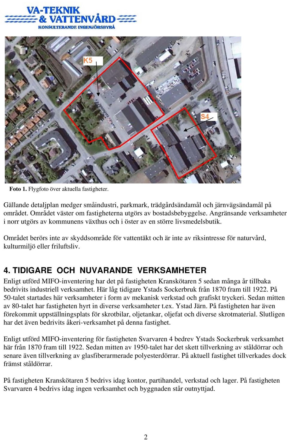 Området berörs inte av skyddsområde för vattentäkt och är inte av riksintresse för naturvård, kulturmiljö eller friluftsliv. 4.