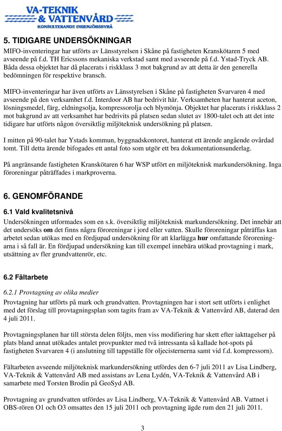 MIFO-inventeringar har även utförts av Länsstyrelsen i Skåne på fastigheten Svarvaren 4 med avseende på den verksamhet f.d. Interdoor AB har bedrivit här.