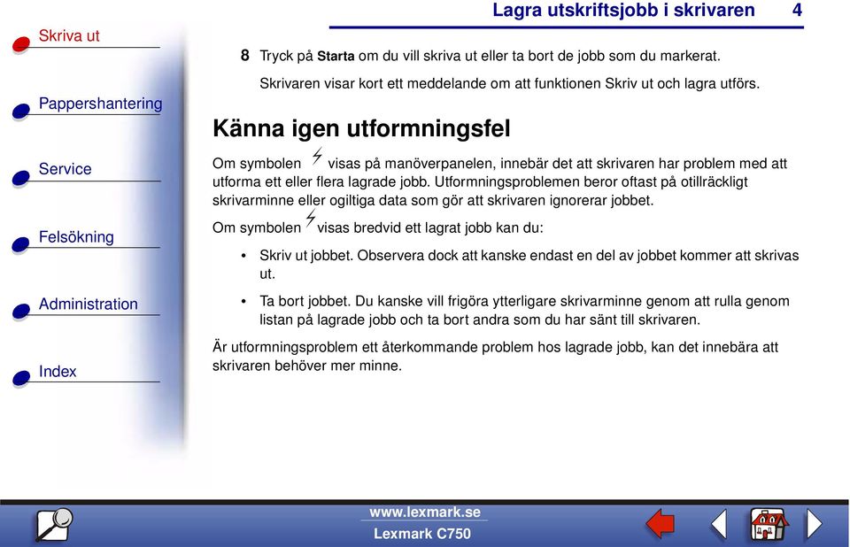 Utformningsproblemen beror oftast på otillräckligt skrivarminne eller ogiltiga data som gör att skrivaren ignorerar jobbet. 4 Om symbolen visas bredvid ett lagrat jobb kan du: Skriv ut jobbet.