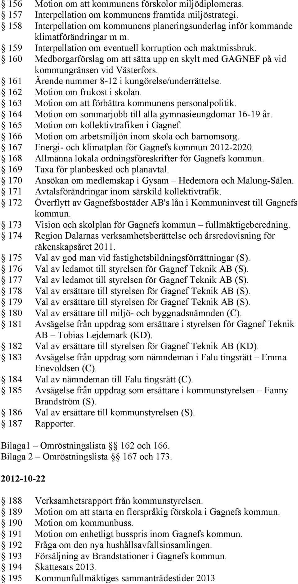 161 Ärende nummer 8-12 i kungörelse/underrättelse. 162 Motion om frukost i skolan. 163 Motion om att förbättra kommunens personalpolitik. 164 Motion om sommarjobb till alla gymnasieungdomar 16-19 år.