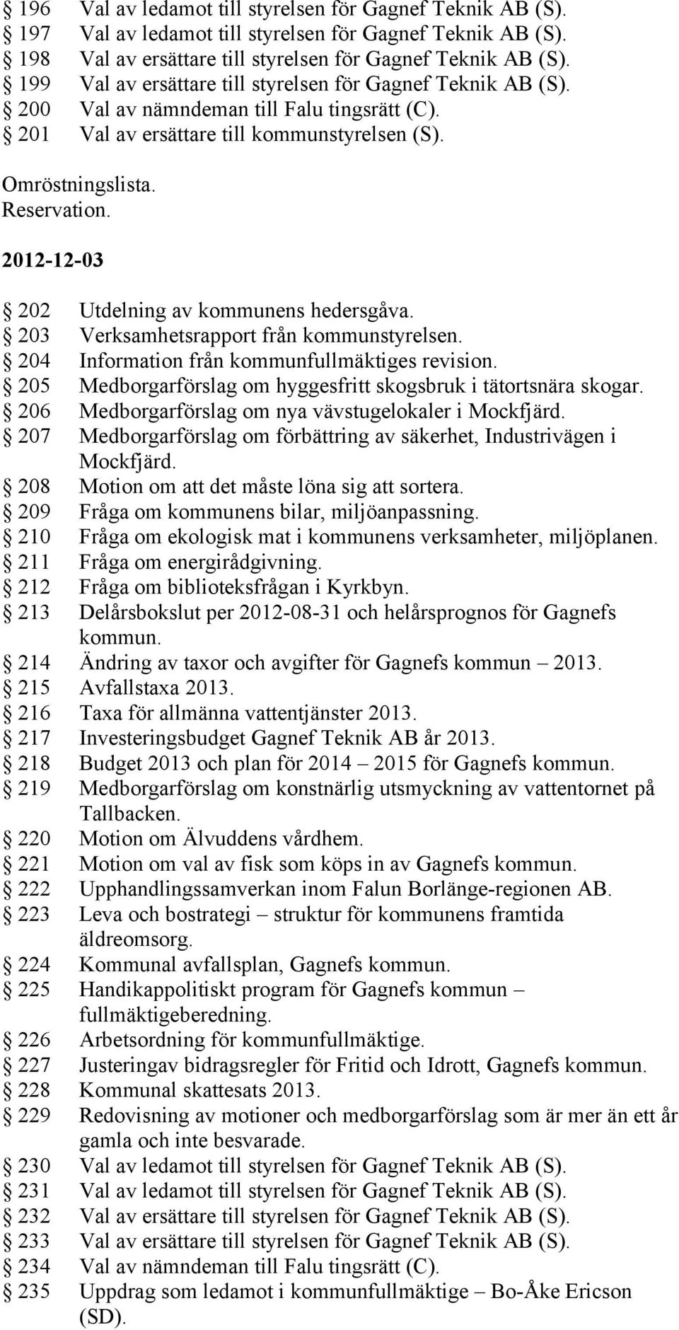 2012-12-03 202 Utdelning av kommunens hedersgåva. 203 Verksamhetsrapport från kommunstyrelsen. 204 Information från kommunfullmäktiges revision.