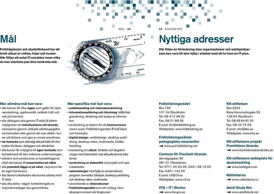 Mer allmäna mål kan vara: alla känner till vilka regler som gäller för datoranvändning, upphovsrätt, netikett (rätt och vett på Internet).