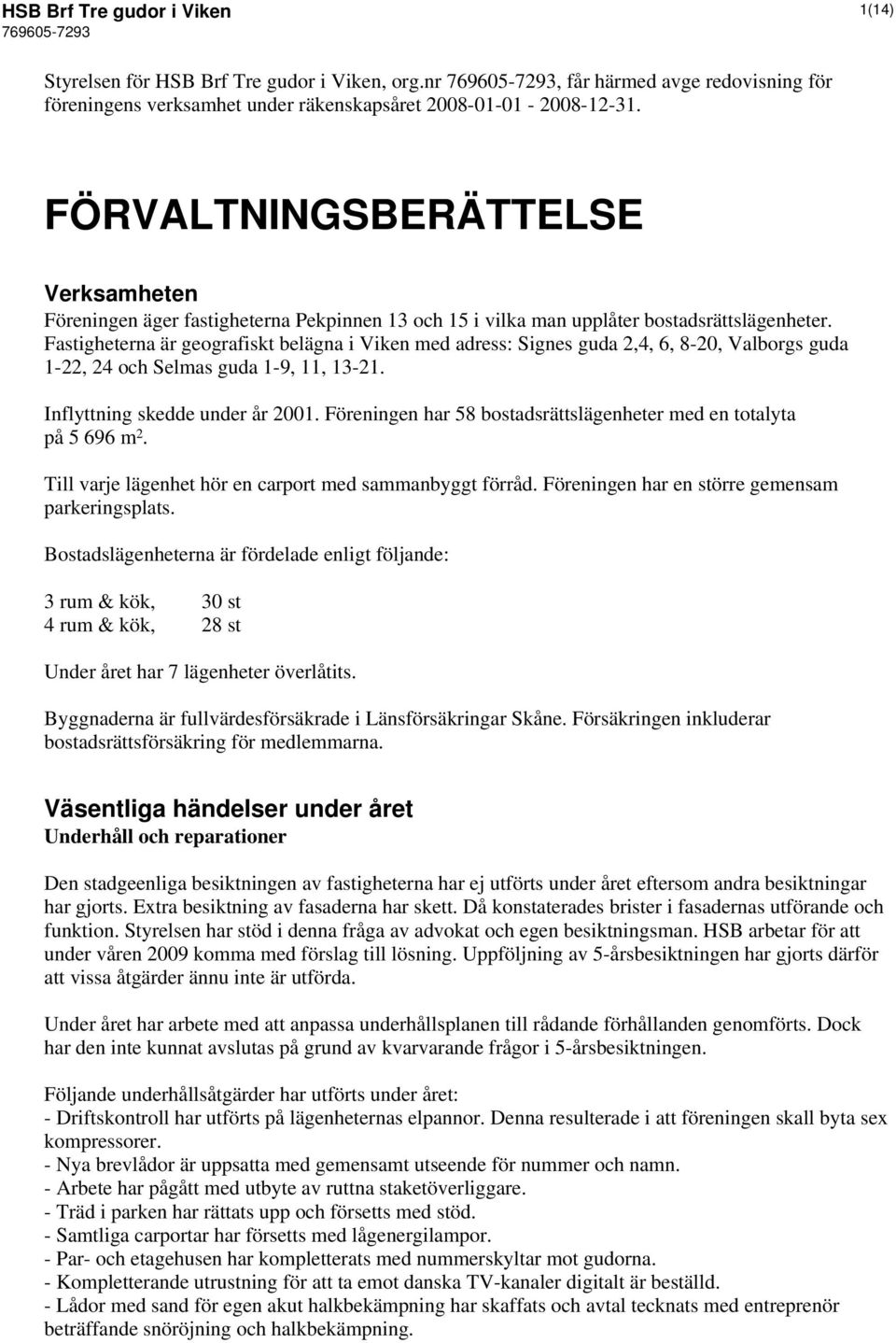 Fastigheterna är geografiskt belägna i Viken med adress: Signes guda 2,4, 6, 8-20, Valborgs guda 1-22, 24 och Selmas guda 1-9, 11, 13-21. Inflyttning skedde under år 2001.