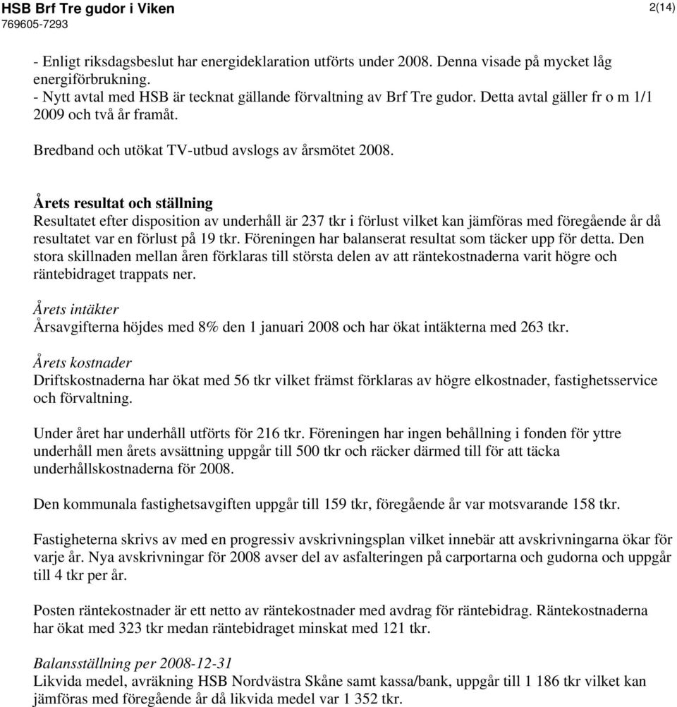 Årets resultat och ställning Resultatet efter disposition av underhåll är 237 tkr i förlust vilket kan jämföras med föregående år då resultatet var en förlust på 19 tkr.