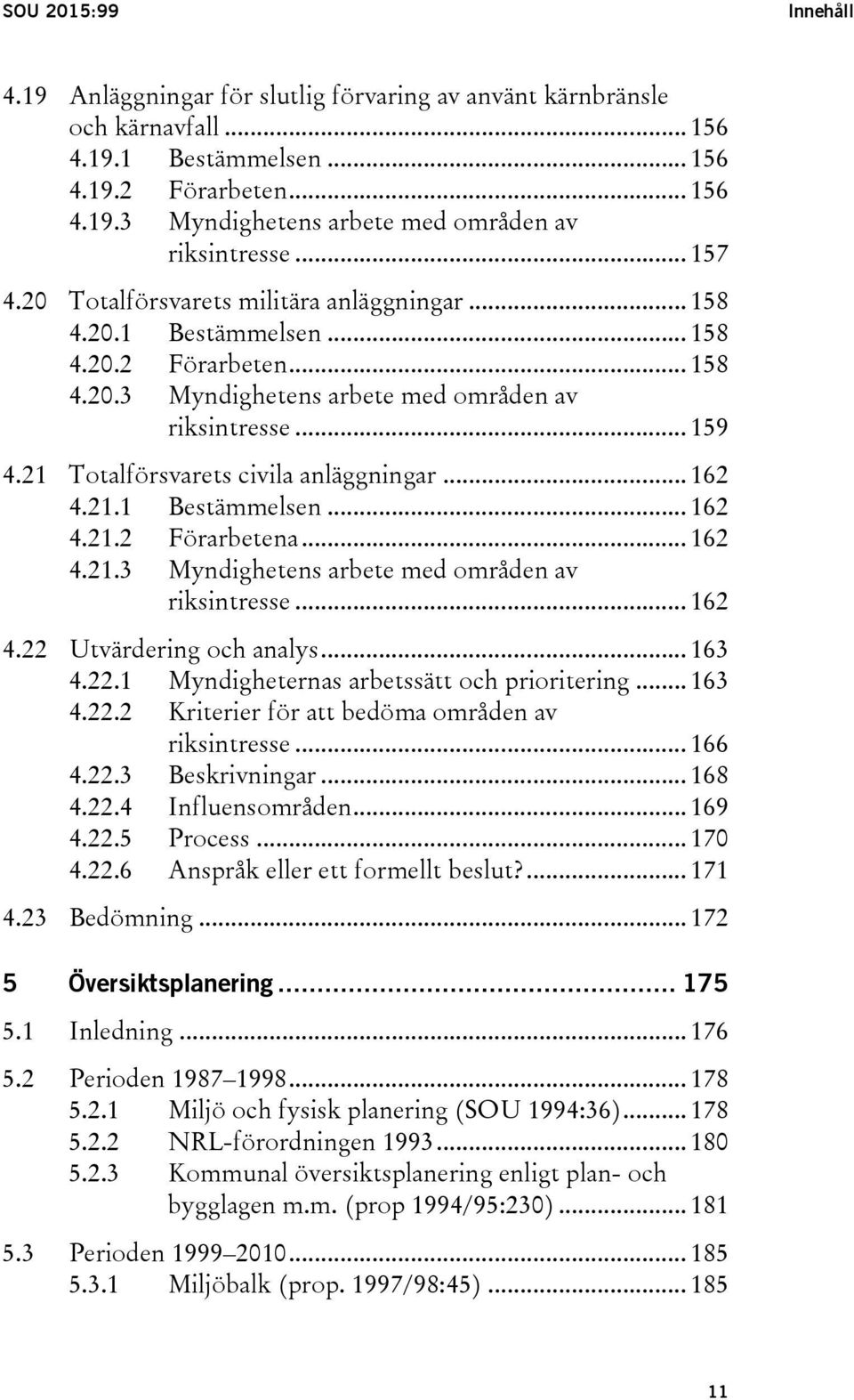 21 Totalförsvarets civila anläggningar... 162 4.21.1 Bestämmelsen... 162 4.21.2 Förarbetena... 162 4.21.3 Myndighetens arbete med områden av riksintresse... 162 4.22 Utvärdering och analys... 163 4.